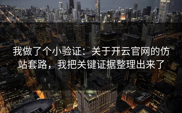 我做了个小验证：关于开云官网的仿站套路，我把关键证据整理出来了